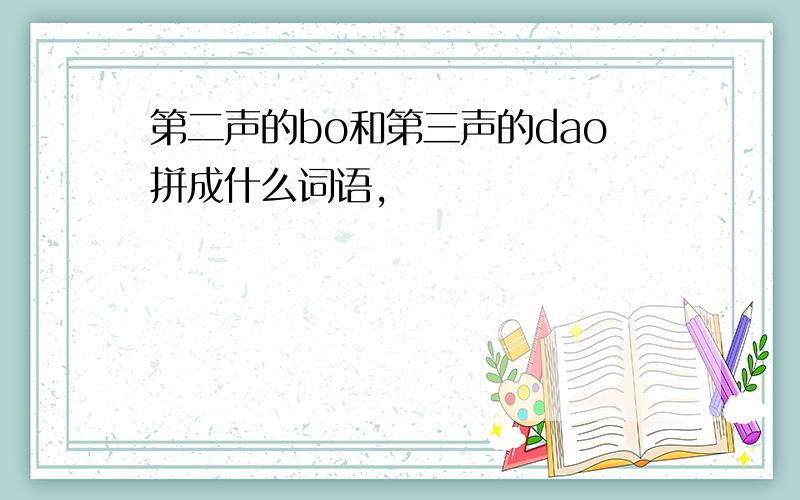 第二声的bo和第三声的dao拼成什么词语,