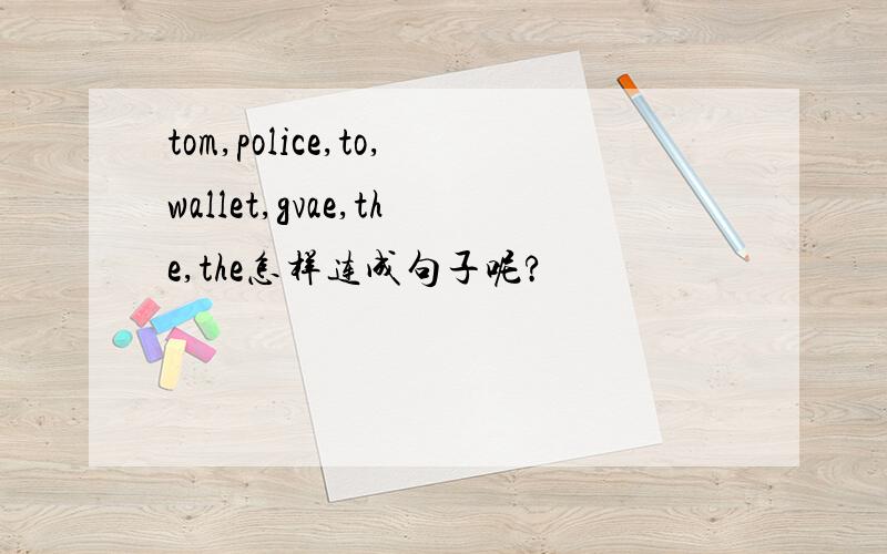 tom,police,to,wallet,gvae,the,the怎样连成句子呢?