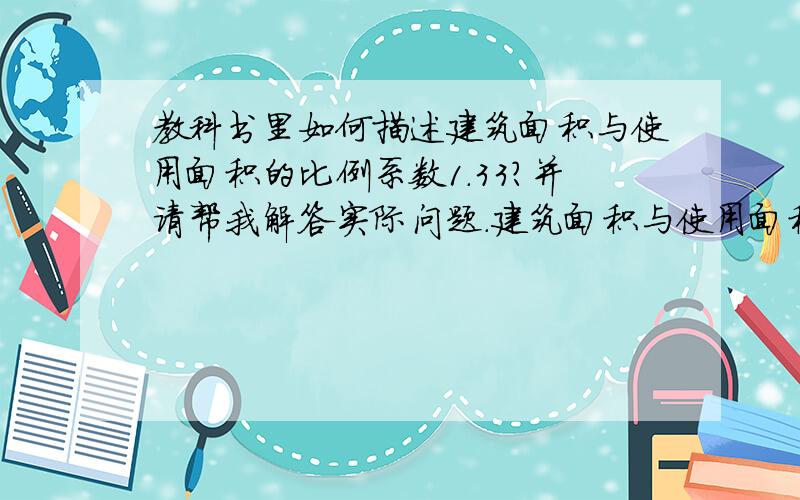 教科书里如何描述建筑面积与使用面积的比例系数1.33?并请帮我解答实际问题.建筑面积与使用面积的比例系数1.33.一座中式两层楼木屋宅地面积A,楼上使用面积B,楼下使用面积C.请问是 A÷B=1.33