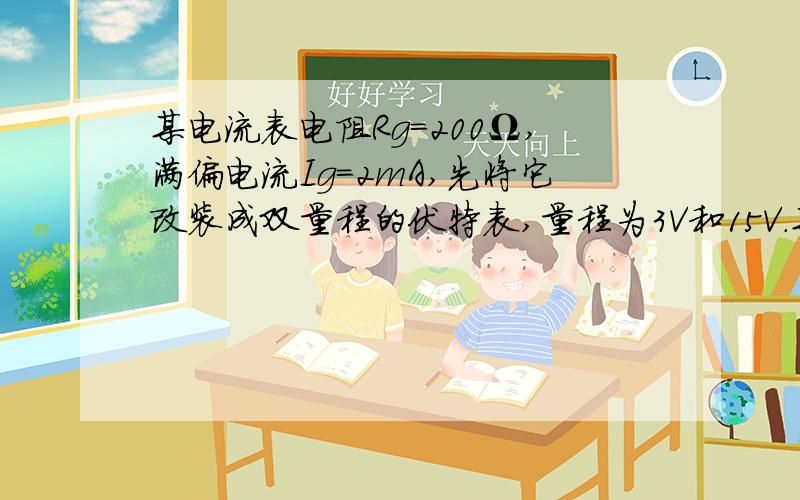 某电流表电阻Rg=200Ω,满偏电流Ig=2mA,先将它改装成双量程的伏特表,量程为3V和15V.某电流表电阻Rg=200Ω,满偏电流Ig=2mA,先将它改装成双量程的伏特表,量程为3V和15V,试画出电路图,并计算附加电阻