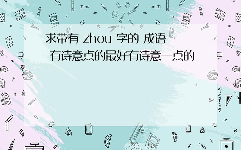 求带有 zhou 字的 成语 有诗意点的最好有诗意一点的