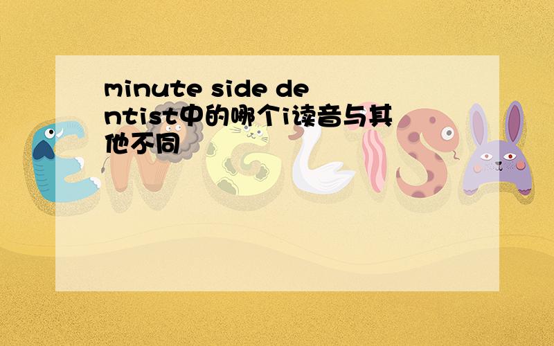 minute side dentist中的哪个i读音与其他不同