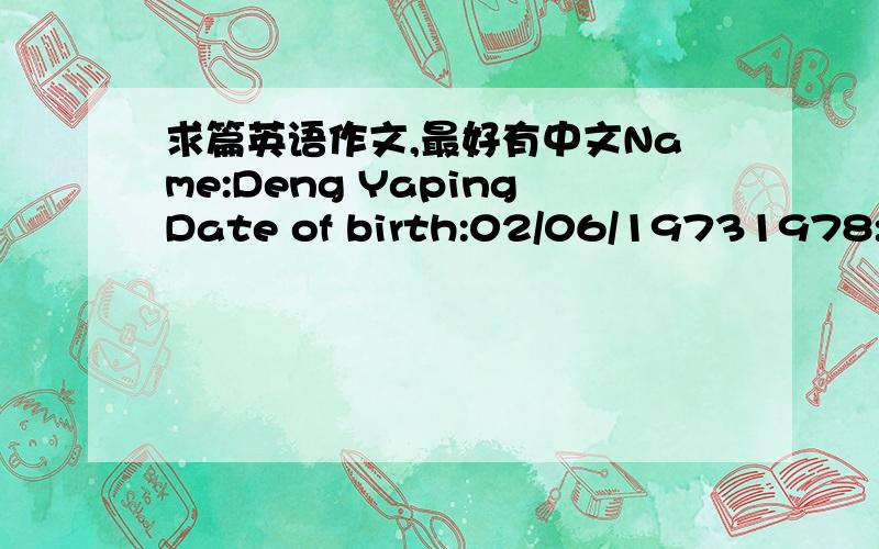 求篇英语作文,最好有中文Name:Deng YapingDate of birth:02/06/19731978:Stars to play table tennis1983:Joins the Henan table tennis team1988:Join the national table tennis team1997:Goes to Tsinghua University,majors in English and management19