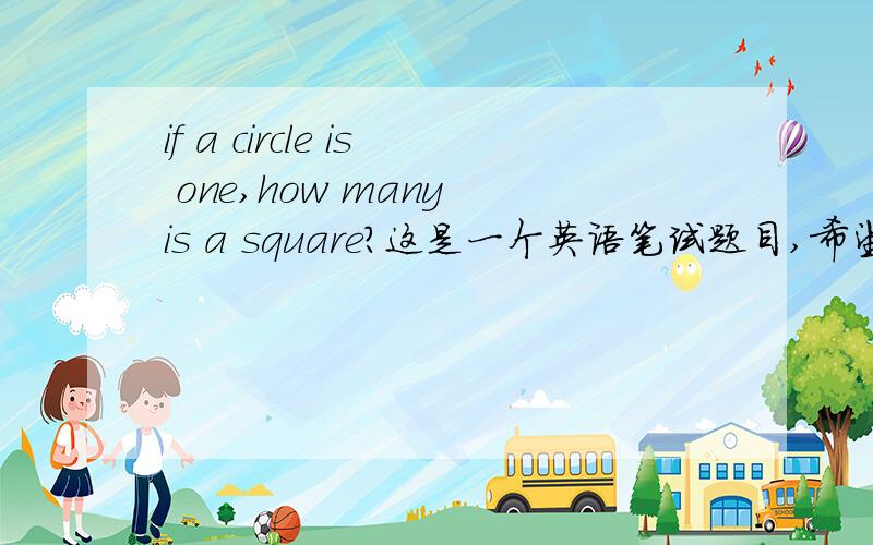 if a circle is one,how many is a square?这是一个英语笔试题目,希望英语高手给予指导,有可能带点IQ性质