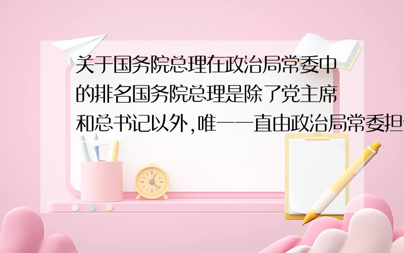 关于国务院总理在政治局常委中的排名国务院总理是除了党主席和总书记以外,唯一一直由政治局常委担任的职务,不过排名却一直在变,十二大时总理排在国家主席前面,十三大和十四大排在总