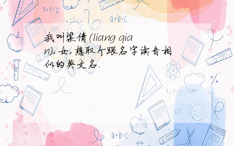 我叫梁倩（liang qian）,女,想取个跟名字读音相似的英文名.