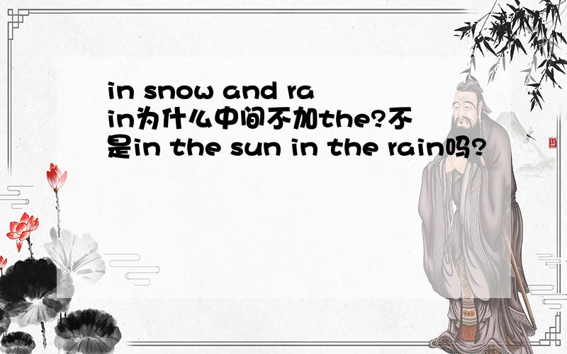 in snow and rain为什么中间不加the?不是in the sun in the rain吗?