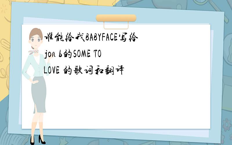 谁能给我BABYFACE写给jon b的SOME TO LOVE 的歌词和翻译