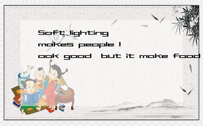 Soft lighting makes people look good,but it make food look bad.make为何不加s?