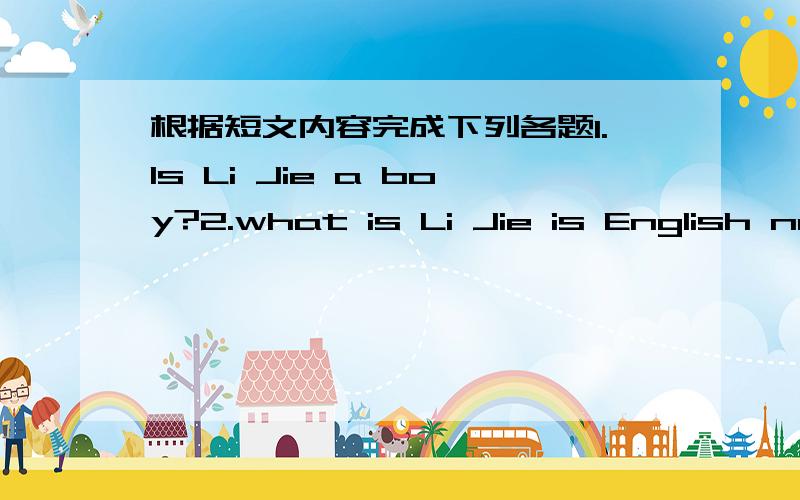 根据短文内容完成下列各题1.Is Li Jie a boy?2.what is Li Jie is English name?3.Who is Li Jie is English teacher?4.What is Mary is ID card number?5.What is Mary is telephone number?