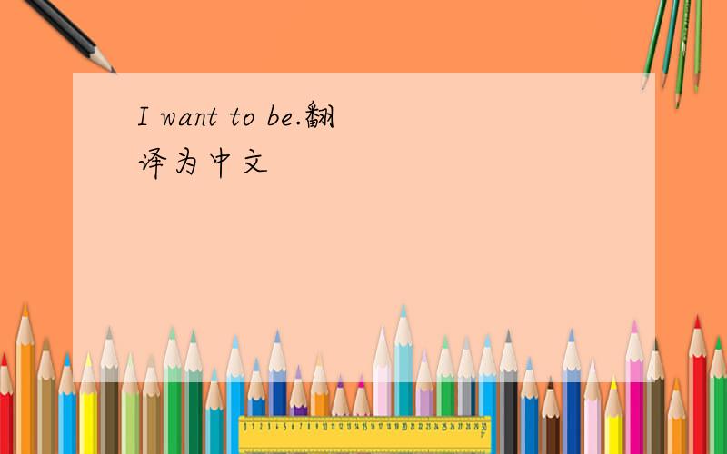 I want to be.翻译为中文