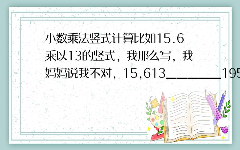 小数乘法竖式计算比如15.6乘以13的竖式，我那么写，我妈妈说我不对，15,613▁▁▁▁▁1957.8▁▁▁▁▁202.8