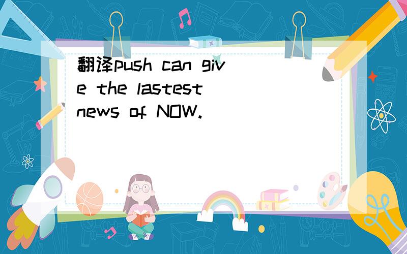 翻译push can give the lastest news of NOW.