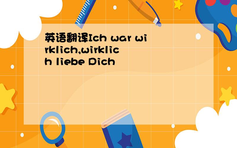 英语翻译Ich war wirklich,wirklich liebe Dich