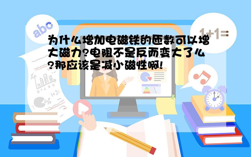 为什么增加电磁铁的匝数可以增大磁力?电阻不是反而变大了么?那应该是减小磁性啊!