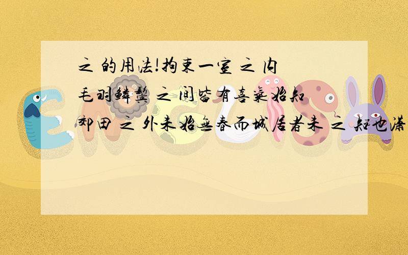 之 的用法!拘束一室 之 内毛羽鳞鬓 之 间皆有喜气始知郊田 之 外未始无春而城居者未 之 知也潇然于山石草木 之 间者山水 之 乐,得 之 心而遇之酒也而不知太守 之 乐其乐也颓然就醉,不知