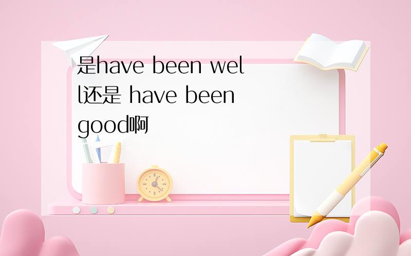 是have been well还是 have been good啊