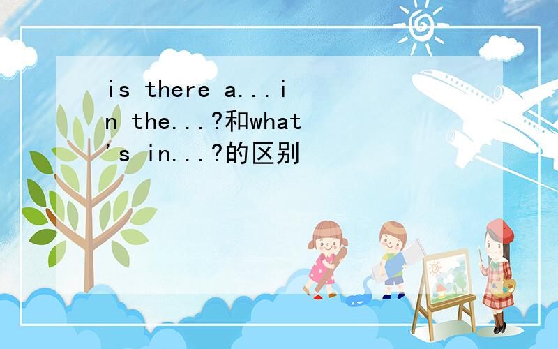 is there a...in the...?和what's in...?的区别