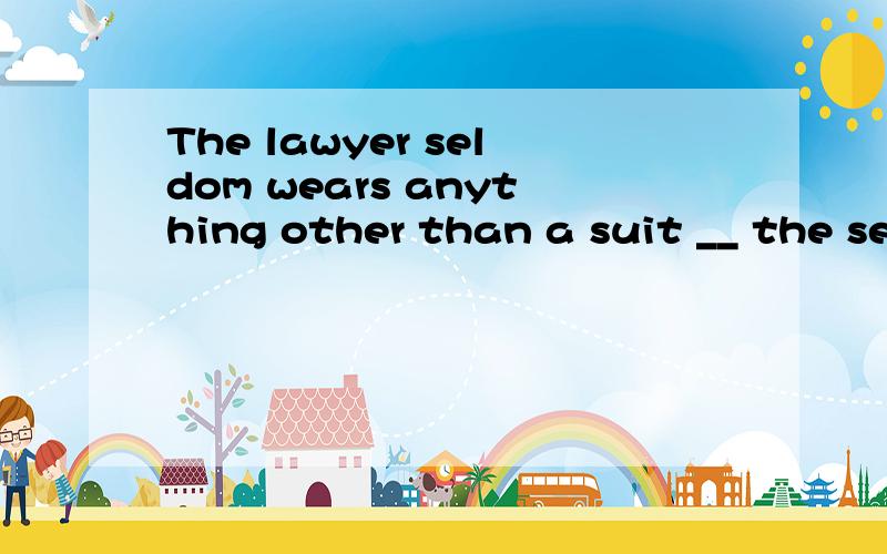 The lawyer seldom wears anything other than a suit __ the season.A whateverB whenever