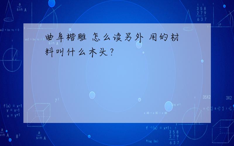 曲阜楷雕 怎么读另外 用的材料叫什么木头？