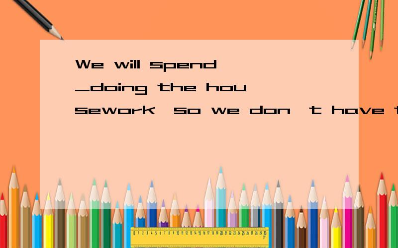 We will spend _doing the housework,so we don't have time to go out with you.A.more two hours B.m...We will spend _doing the housework,so we don't have time to go out with you.A.more two hours B.more two hour C.two more hour D.two more hours