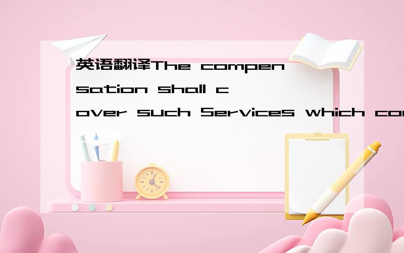 英语翻译The compensation shall cover such Services which constitute an operational benefit for [LG] respectively its subsidiaries and which are rendered in the paramount interest of [LG] respectively its subsidiaries.It shall in general be calcul