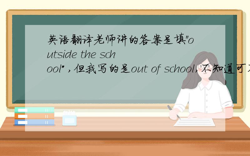 英语翻译老师讲的答案是填＂outside the school