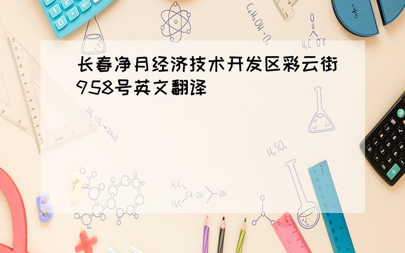 长春净月经济技术开发区彩云街958号英文翻译