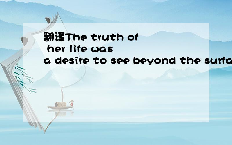 翻译The truth of her life was a desire to see beyond the surface for a glimpse of what it is that mattered