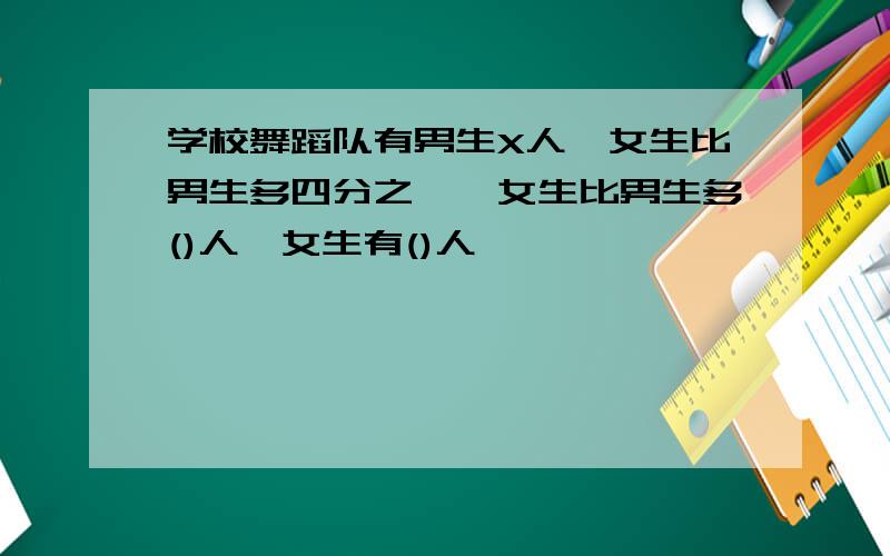 学校舞蹈队有男生X人,女生比男生多四分之一,女生比男生多()人,女生有()人