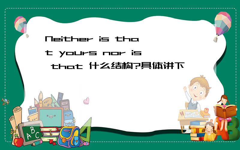 Neither is that yours nor is that 什么结构?具体讲下