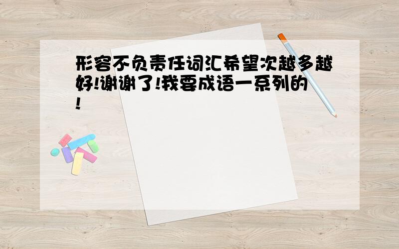 形容不负责任词汇希望次越多越好!谢谢了!我要成语一系列的!