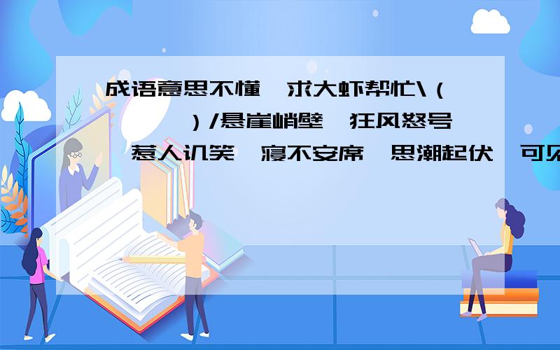 成语意思不懂,求大虾帮忙\（*—*）/悬崖峭壁、狂风怒号、惹人讥笑、寝不安席、思潮起伏、可见一斑、碧空如洗、波涛起伏、水落石出、百折不回、牙牙学语的意思.答案要能概括意思,还要