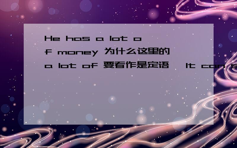 He has a lot of money 为什么这里的a lot of 要看作是定语吖 It can show your impression on your face这里的介词短语里面也有一个定语修饰face为什么就要把它们看作整体吖