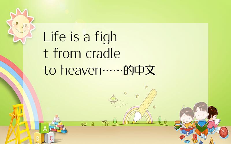 Life is a fight from cradle to heaven……的中文