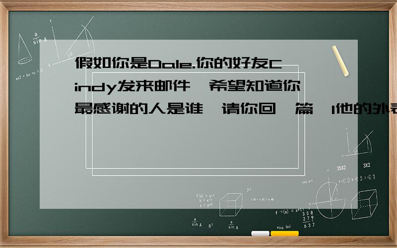 假如你是Dale.你的好友Cindy发来邮件,希望知道你最感谢的人是谁,请你回一篇,1他的外表,兴趣爱好,职业