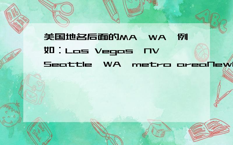 美国地名后面的MA、WA,例如：Las Vegas,NVSeattle,WA,metro areaNewburybort,MA最好能翻译这几个地名Metro Area应该是某某地区吧，