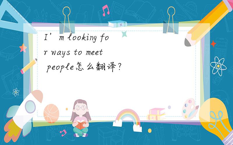 I’m looking for ways to meet people怎么翻译?