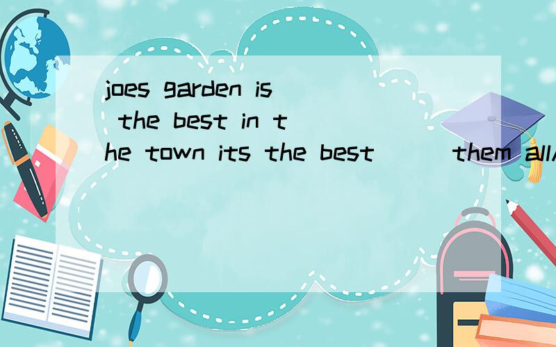 joes garden is the best in the town its the best___them allAin B of 选择哪个?为什么?