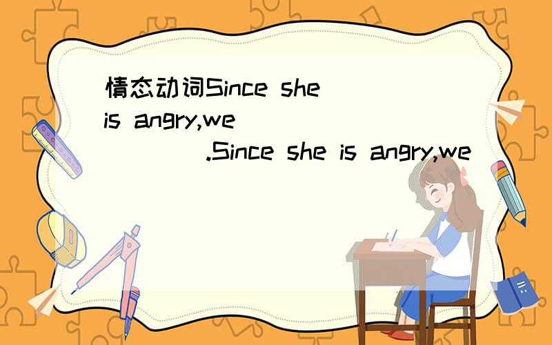 情态动词Since she is angry,we ______.Since she is angry,we ______.B:should leave her alone D:might as well leave her alone 为什么不选B呢?