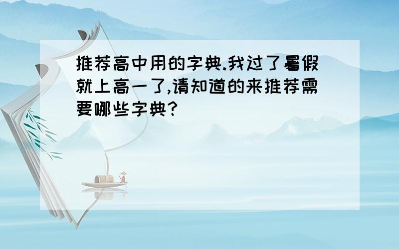 推荐高中用的字典.我过了暑假就上高一了,请知道的来推荐需要哪些字典?