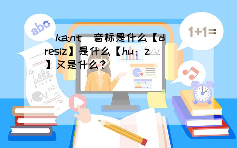 [ka:nt]音标是什么【dresiz】是什么【hu：z】又是什么？