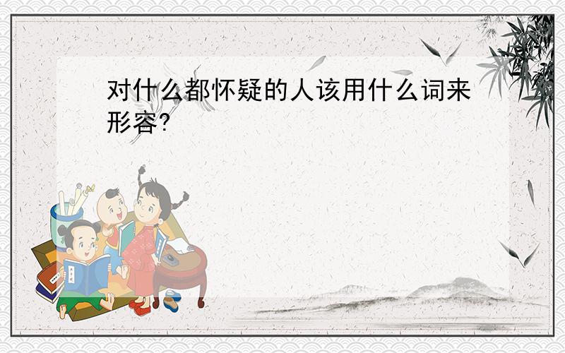 对什么都怀疑的人该用什么词来形容?