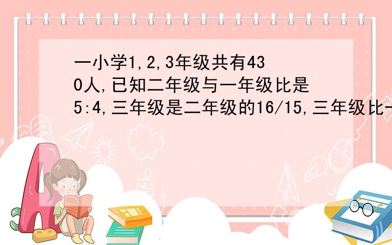 一小学1,2,3年级共有430人,已知二年级与一年级比是5:4,三年级是二年级的16/15,三年级比一年级多几人?