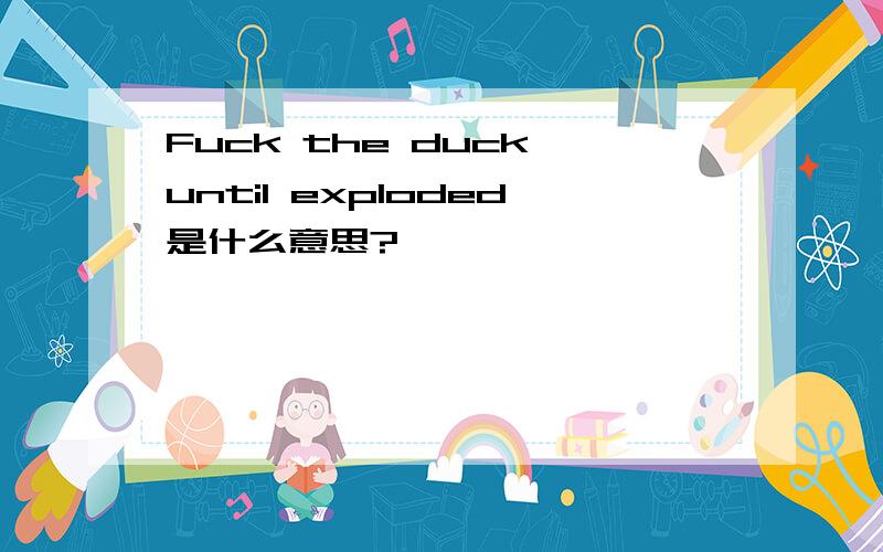 Fuck the duck until exploded是什么意思?