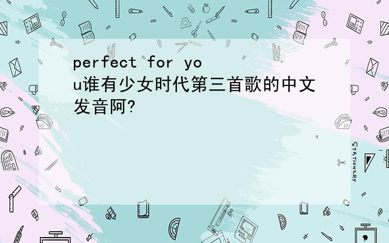 perfect for you谁有少女时代第三首歌的中文发音阿?