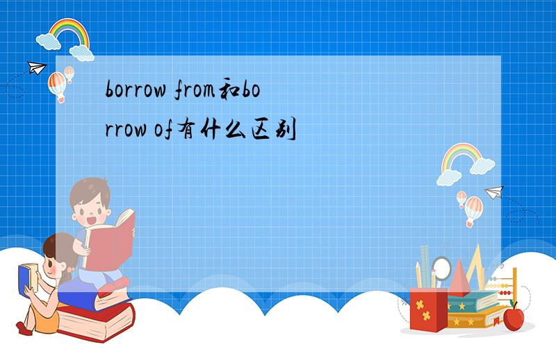 borrow from和borrow of有什么区别