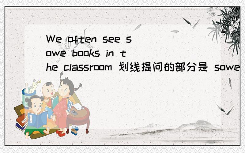 We often see sowe books in the classroom 划线提问的部分是 sowe booksThey live in PingTan划线提问的部分是PingTan He knows LuLy划线提问的部分是LuLyI like red and blue划线提问的部分是red and blue These are our friends划