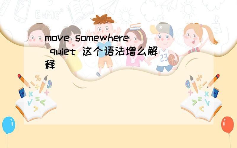 move somewhere quiet 这个语法增么解释