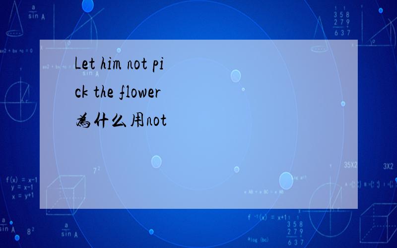 Let him not pick the flower 为什么用not